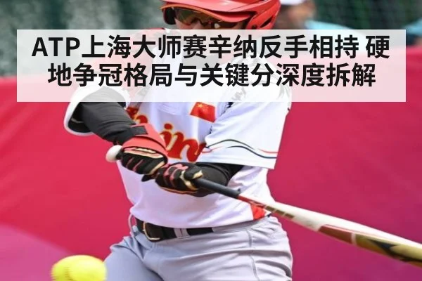 ATP上海大师赛辛纳反手相持 硬地争冠格局与关键分深度拆解