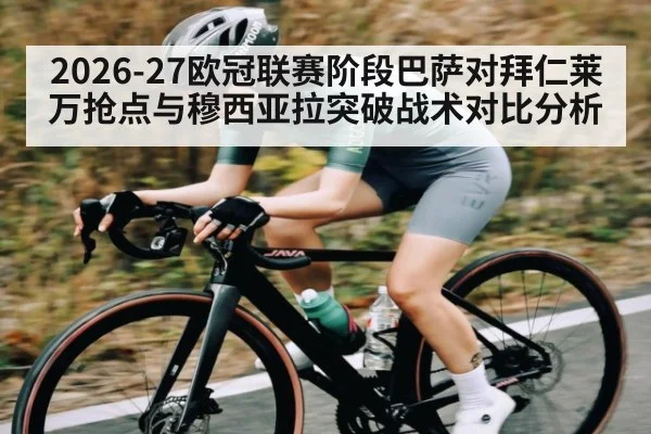 2026-27欧冠联赛阶段巴萨对拜仁莱万抢点与穆西亚拉突破战术对比分析